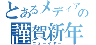 とあるメディアの謹賀新年（ニューイヤー）