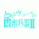 とあるヴァンガの秘密兵器Ⅱ（立凪コーリン）