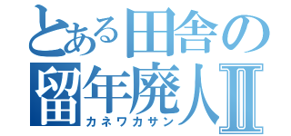 とある田舎の留年廃人Ⅱ（カネワカサン）