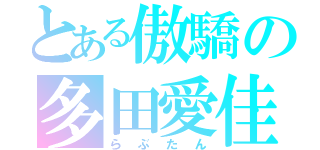 とある傲驕の多田愛佳（らぶたん）