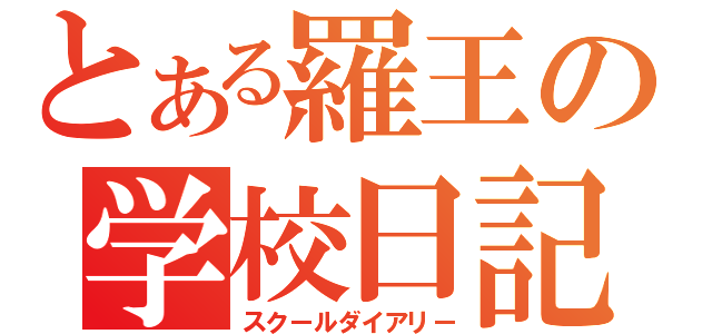 とある羅王の学校日記（スクールダイアリー）