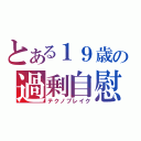 とある１９歳の過剰自慰（テクノブレイク）