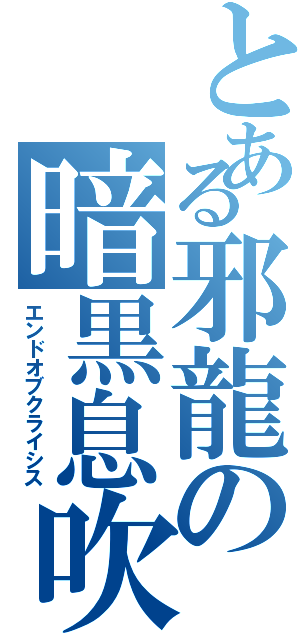 とある邪龍の暗黒息吹（エンドオブクライシス）