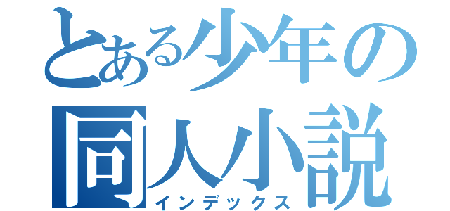 とある少年の同人小説（インデックス）