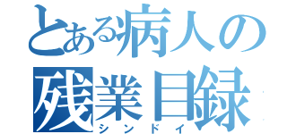 とある病人の残業目録（シンドイ）