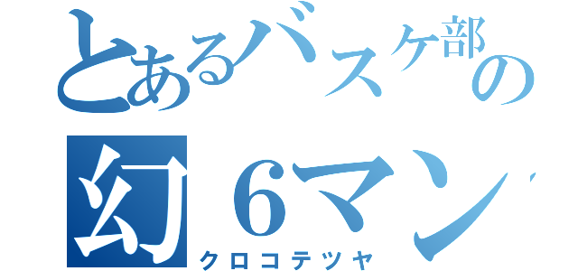 とあるバスケ部の幻６マン（クロコテツヤ）