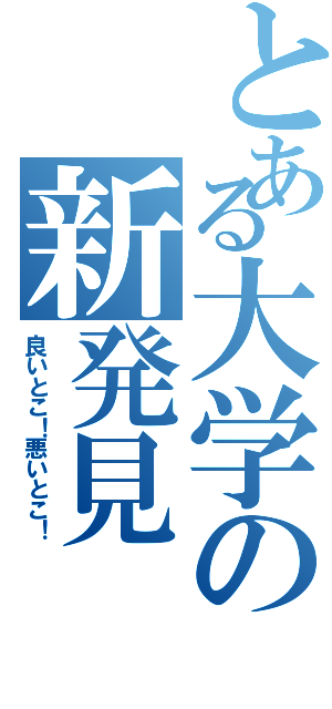 とある大学の新発見（良いとこ！悪いとこ！）