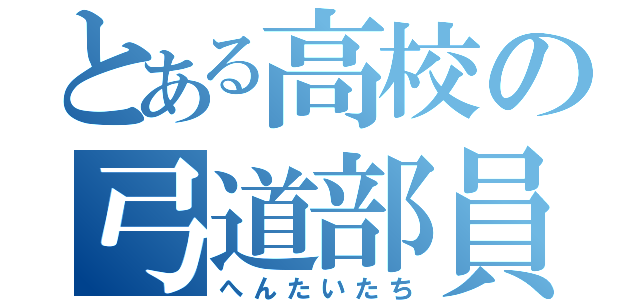 とある高校の弓道部員（へんたいたち）