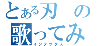 とある刃の歌ってみた（インデックス）