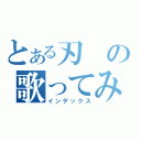 とある刃の歌ってみた（インデックス）