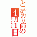 とある釣り師の４月１日（エイプリルフール）