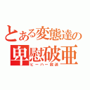 とある変態達の卑慰破亜放送（ヒーハー放送）