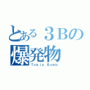 とある３Ｂの爆発物（Ｔｏｋｉｅ Ｂｏｍｂ）