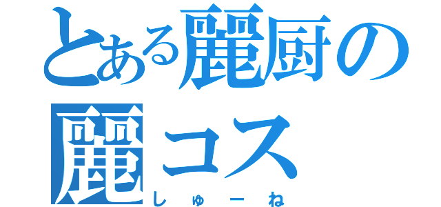 とある麗厨の麗コス（しゅーね）