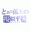 とある孤王の擬似平穏（エンブレム）