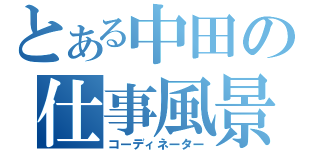 とある中田の仕事風景（コーディネーター）