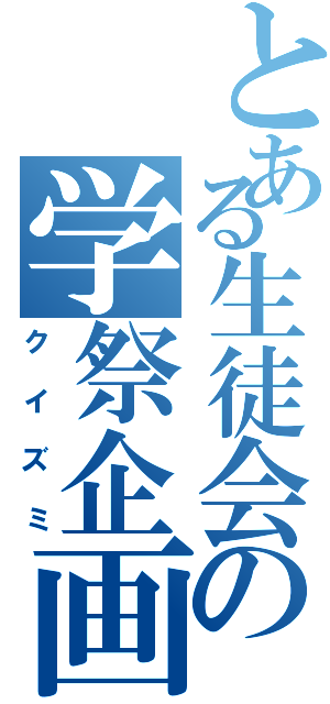 とある生徒会の学祭企画（クイズミ）