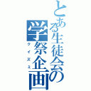 とある生徒会の学祭企画（クイズミ）