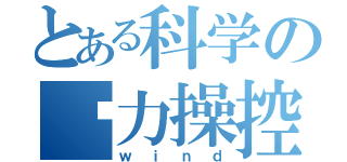 とある科学の风力操控（ｗｉｎｄ）