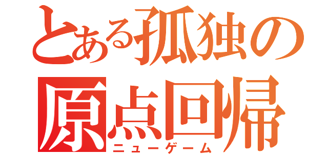 とある孤独の原点回帰（ニューゲーム）