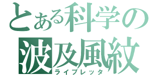 とある科学の波及風紋（ライプレッタ）