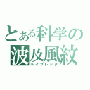 とある科学の波及風紋（ライプレッタ）