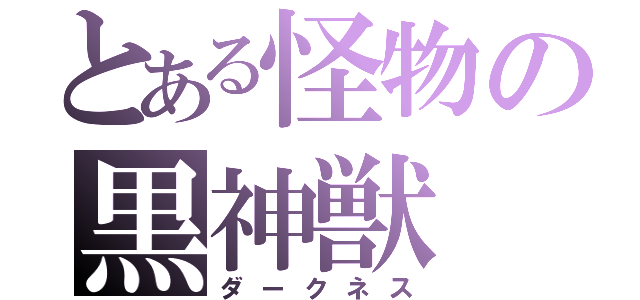 とある怪物の黒神獣（ダークネス）