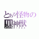 とある怪物の黒神獣（ダークネス）