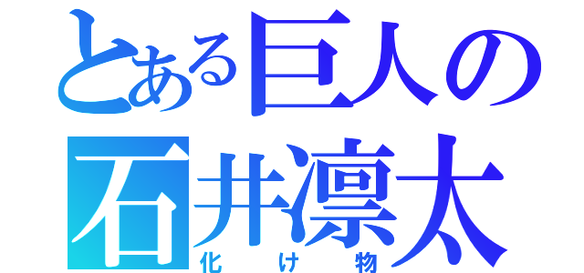 とある巨人の石井凛太郎（化け物）