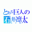 とある巨人の石井凛太郎（化け物）