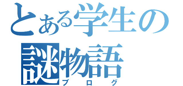 とある学生の謎物語（ブログ）