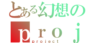 とある幻想のｐｒｏｊｅｃｔ（ｐｒｏｊｅｃｔ）