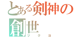 とある剣神の創世（ツクヨ）