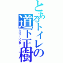 とあるトイレの道下正樹（うほっ！いい男・・）