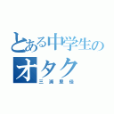 とある中学生のオタク（三浦里佳）