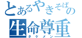 とあるやきそばの生命尊重（タケメン）