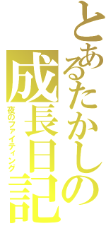 とあるたかしの成長日記（夜のファイティング）