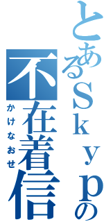 とあるＳｋｙｐｅの不在着信（かけなおせ）