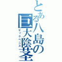 とある八島の巨大陰茎（ビックペニス）