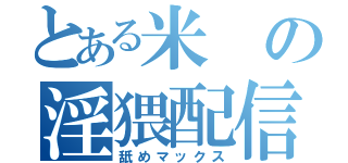 とある米の淫猥配信（舐めマックス）