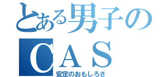 とある男子のＣＡＳ（安定のおもしろさ）