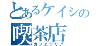 とあるケイシの喫茶店（カフェテリア）