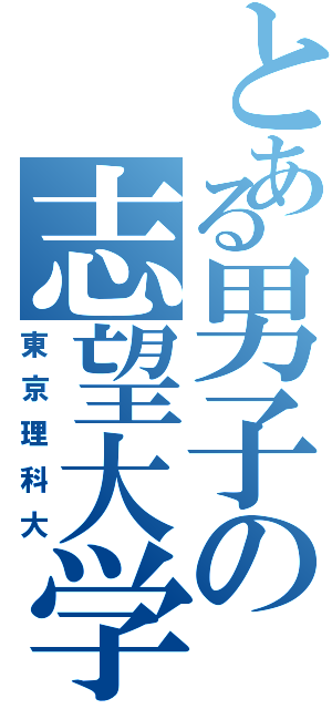 とある男子の志望大学（東京理科大）