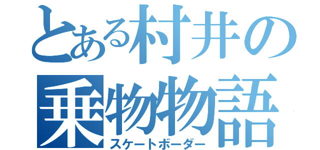 とある村井の乗物物語（スケートボーダー）