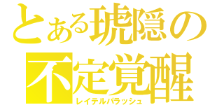 とある琥隠の不定覚醒（レイテルパラッシュ）