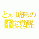 とある琥隠の不定覚醒（レイテルパラッシュ）