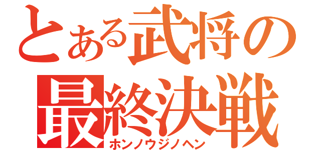 とある武将の最終決戦（ホンノウジノヘン）