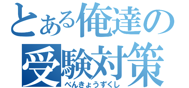 とある俺達の受験対策（べんきょうずくし）