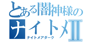 とある闇神様のナイトメアⅡ（ナイトメアダーク）