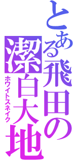 とある飛田の潔白大地（ホワイトスネイク）